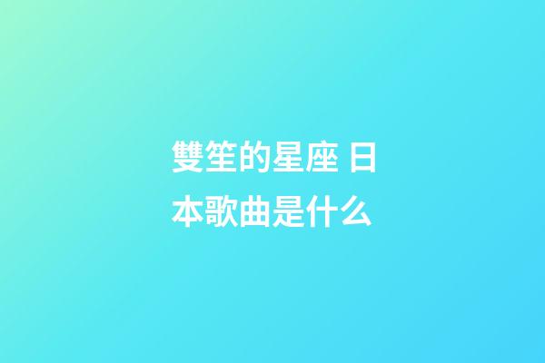雙笙的星座 日本歌曲是什么-第1張-星座運(yùn)勢(shì)-玄機(jī)派